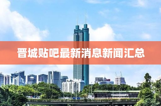 晉城貼吧最新消息新聞匯總