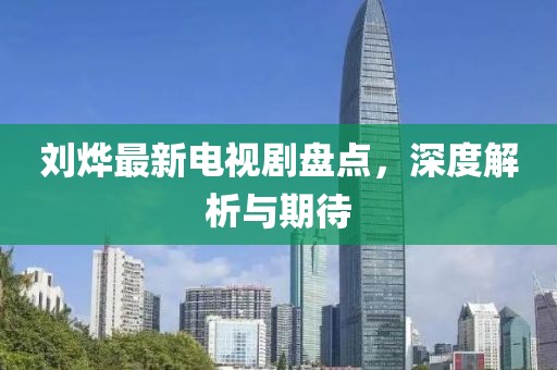 劉燁最新電視劇盤點，深度解析與期待