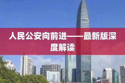 人民公安向前進(jìn)——最新版深度解讀