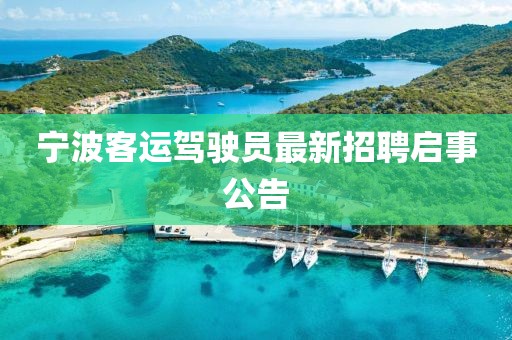 寧波客運(yùn)駕駛員最新招聘啟事公告