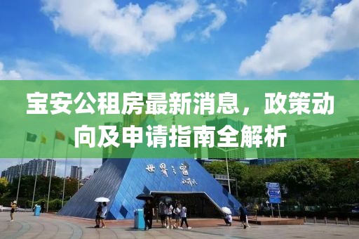 寶安公租房最新消息，政策動(dòng)向及申請指南全解析