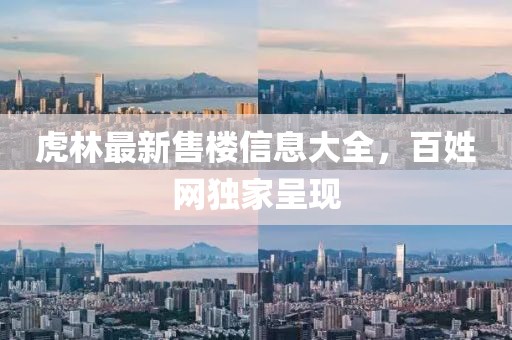 虎林最新售樓信息大全，百姓網(wǎng)獨(dú)家呈現(xiàn)