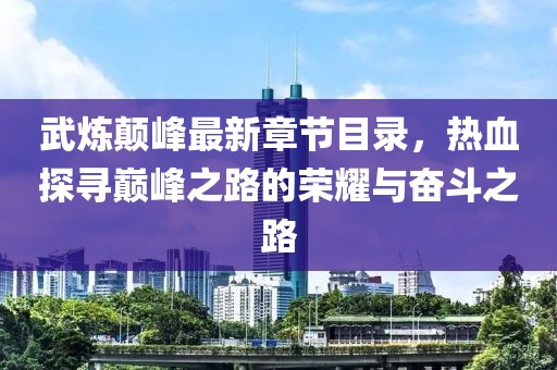 武煉顛峰最新章節(jié)目錄，熱血探尋巔峰之路的榮耀與奮斗之路