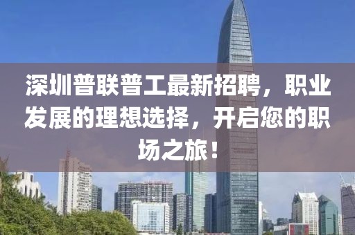 深圳普聯(lián)普工最新招聘，職業(yè)發(fā)展的理想選擇，開啟您的職場之旅！