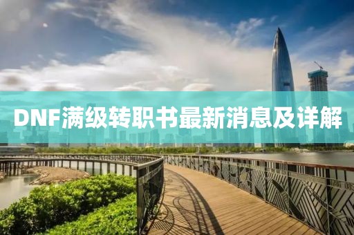 DNF滿級轉(zhuǎn)職書最新消息及詳解