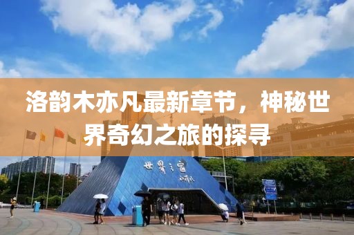 洛韻木亦凡最新章節(jié)，神秘世界奇幻之旅的探尋