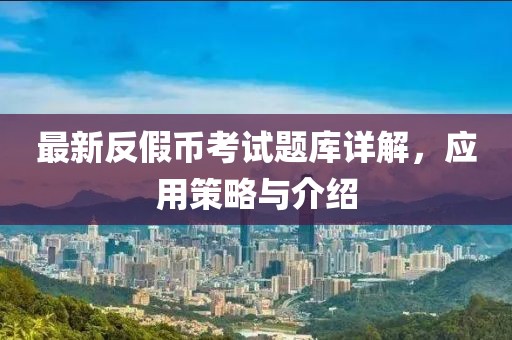 最新反假幣考試題庫詳解，應(yīng)用策略與介紹