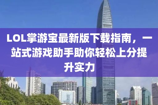 LOL掌游寶最新版下載指南，一站式游戲助手助你輕松上分提升實(shí)力