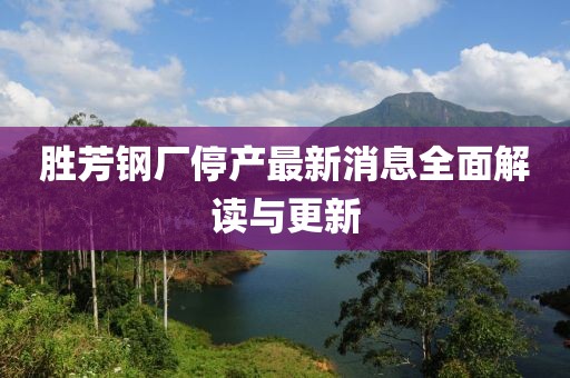 勝芳鋼廠停產(chǎn)最新消息全面解讀與更新
