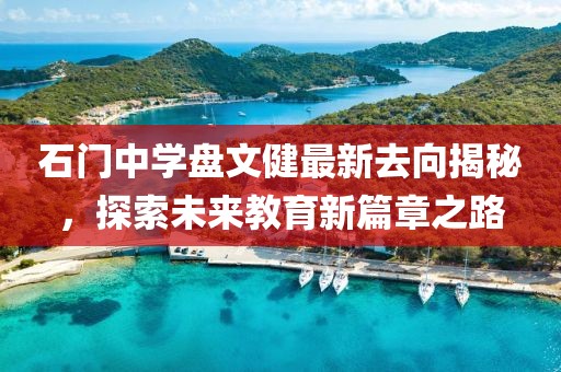 石門中學(xué)盤文健最新去向揭秘，探索未來(lái)教育新篇章之路