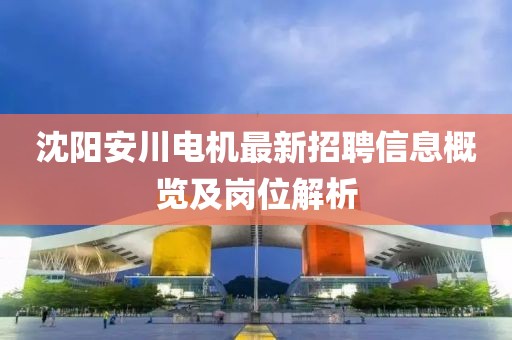 沈陽安川電機最新招聘信息概覽及崗位解析