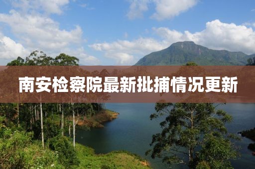 南安檢察院最新批捕情況更新
