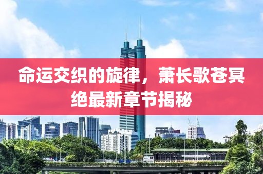 命運交織的旋律，蕭長歌蒼冥絕最新章節(jié)揭秘