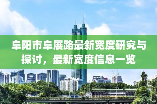 阜陽市阜展路最新寬度研究與探討，最新寬度信息一覽