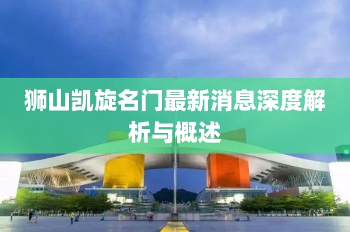 獅山凱旋名門最新消息深度解析與概述