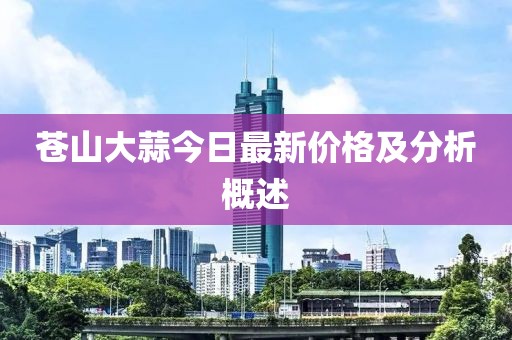 蒼山大蒜今日最新價(jià)格及分析概述