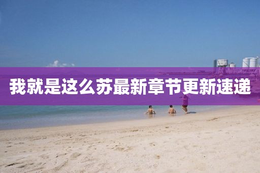 我就是這么蘇最新章節(jié)更新速遞