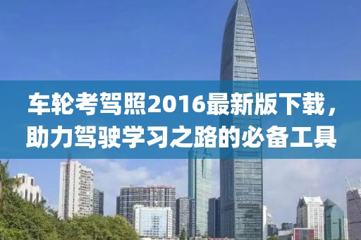 車輪考駕照2016最新版下載，助力駕駛學(xué)習(xí)之路的必備工具