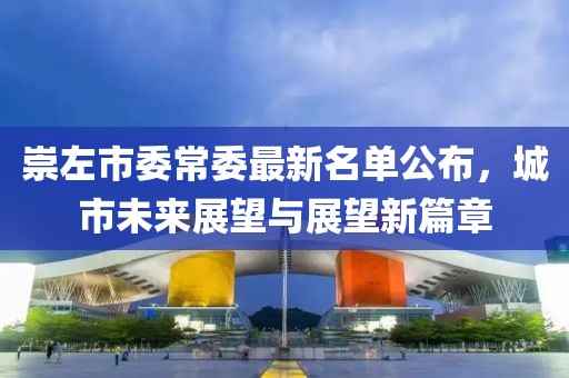 崇左市委常委最新名單公布，城市未來展望與展望新篇章