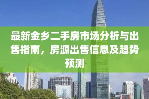 最新金鄉(xiāng)二手房市場(chǎng)分析與出售指南，房源出售信息及趨勢(shì)預(yù)測(cè)