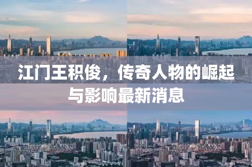 江門王積俊，傳奇人物的崛起與影響最新消息