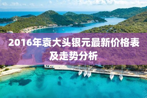 2016年袁大頭銀元最新價(jià)格表及走勢(shì)分析