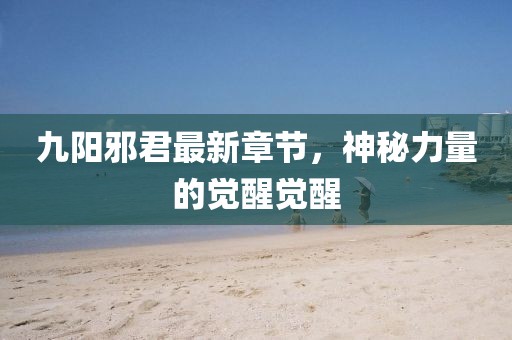 九陽邪君最新章節(jié)，神秘力量的覺醒覺醒