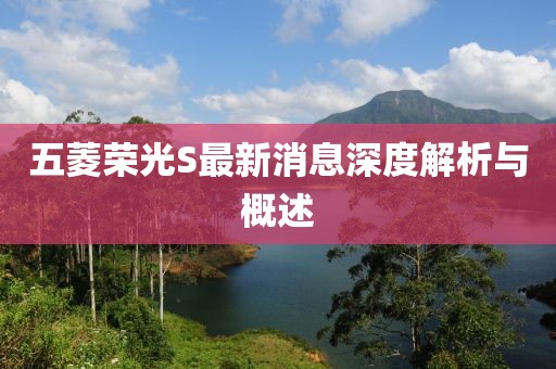 五菱榮光S最新消息深度解析與概述