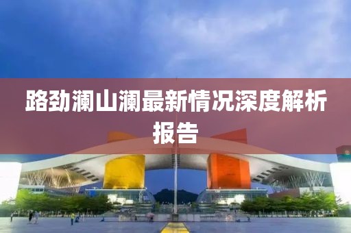 路勁瀾山瀾最新情況深度解析報(bào)告