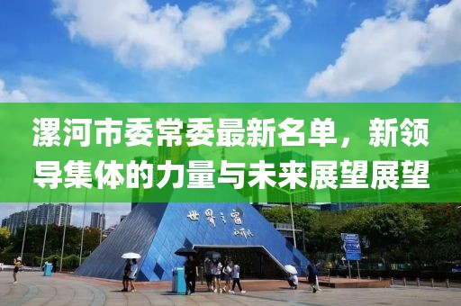漯河市委常委最新名單，新領(lǐng)導(dǎo)集體的力量與未來展望展望