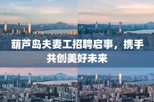 葫蘆島夫妻工招聘啟事，攜手共創(chuàng)美好未來