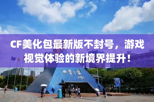 CF美化包最新版不封號，游戲視覺體驗的新境界提升！