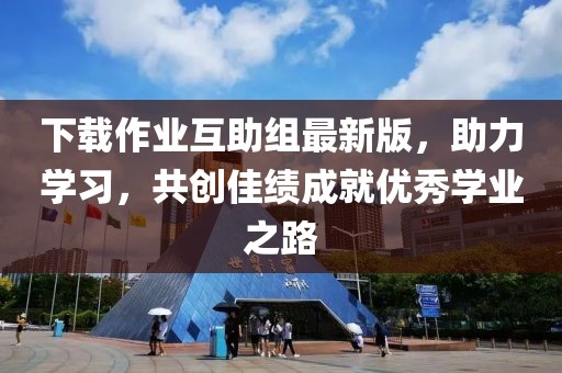 下載作業(yè)互助組最新版，助力學習，共創(chuàng)佳績成就優(yōu)秀學業(yè)之路