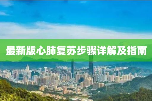 最新版心肺復(fù)蘇步驟詳解及指南