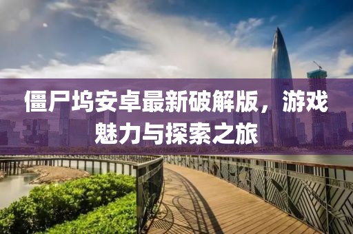 僵尸塢安卓最新破解版，游戲魅力與探索之旅