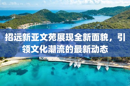 招遠新亞文苑展現(xiàn)全新面貌，引領文化潮流的最新動態(tài)