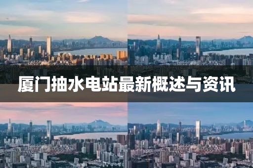 廈門抽水電站最新概述與資訊
