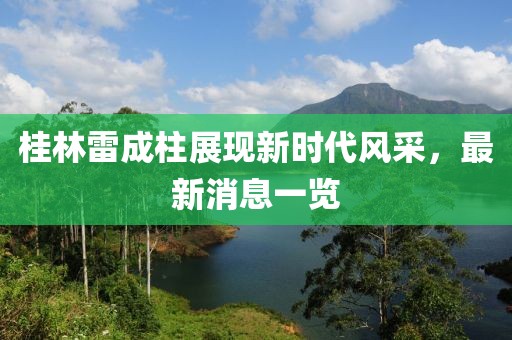 桂林雷成柱展現(xiàn)新時代風(fēng)采，最新消息一覽