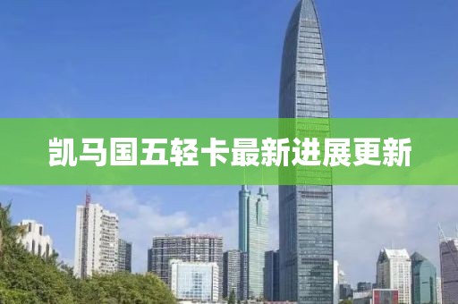 凱馬國(guó)五輕卡最新進(jìn)展更新