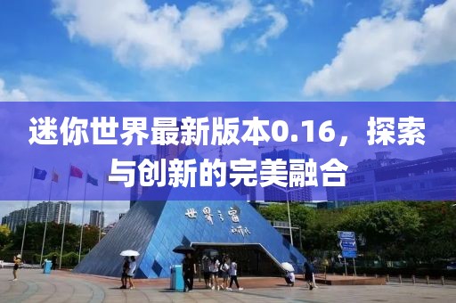 迷你世界最新版本0.16，探索與創(chuàng)新的完美融合