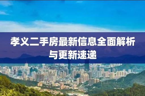 孝義二手房最新信息全面解析與更新速遞