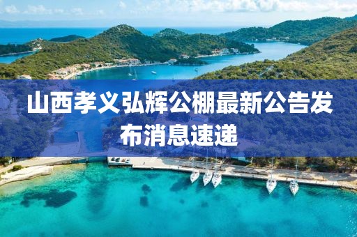 山西孝義弘輝公棚最新公告發(fā)布消息速遞