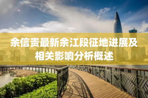 余信貴最新余江段征地進(jìn)展及相關(guān)影響分析概述