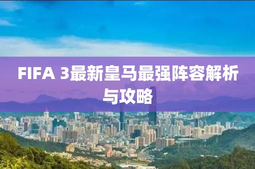 FIFA 3最新皇馬最強(qiáng)陣容解析與攻略