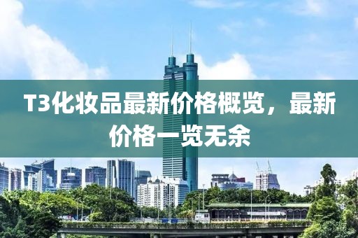 T3化妝品最新價格概覽，最新價格一覽無余