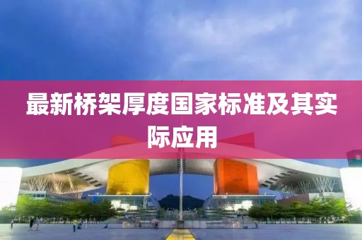 最新橋架厚度國(guó)家標(biāo)準(zhǔn)及其實(shí)際應(yīng)用