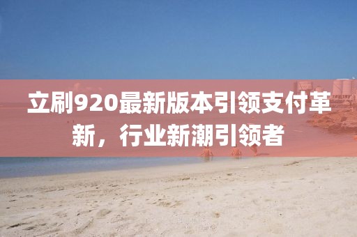 立刷920最新版本引領(lǐng)支付革新，行業(yè)新潮引領(lǐng)者