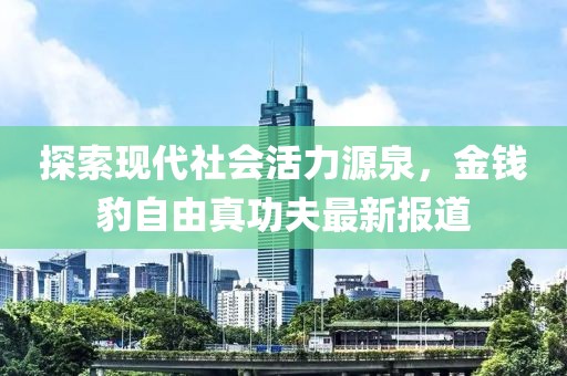 探索現(xiàn)代社會活力源泉，金錢豹自由真功夫最新報道