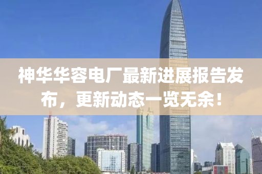 神華華容電廠最新進(jìn)展報(bào)告發(fā)布，更新動(dòng)態(tài)一覽無(wú)余！