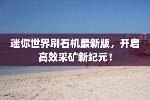 迷你世界刷石機最新版，開啟高效采礦新紀元！